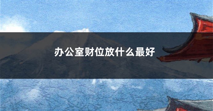 办公室财位放什么最好
