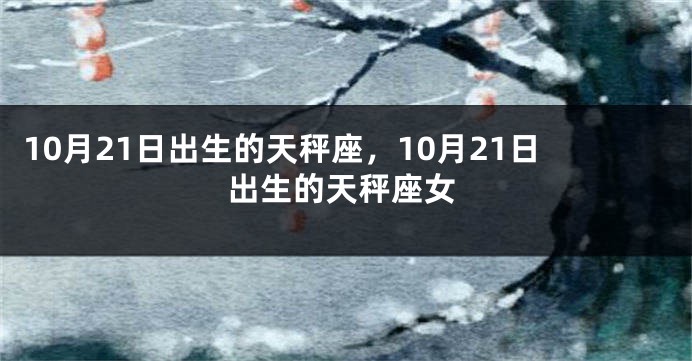 10月21日出生的天秤座，10月21日出生的天秤座女