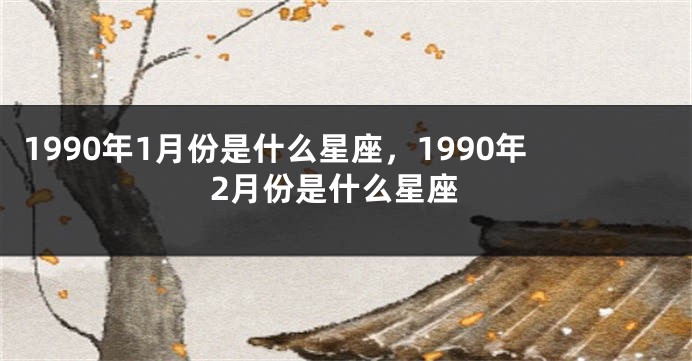 1990年1月份是什么星座，1990年2月份是什么星座