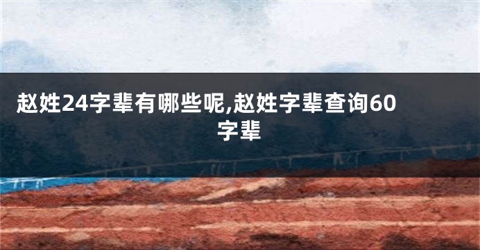 赵姓24字辈有哪些呢,赵姓字辈查询60字辈