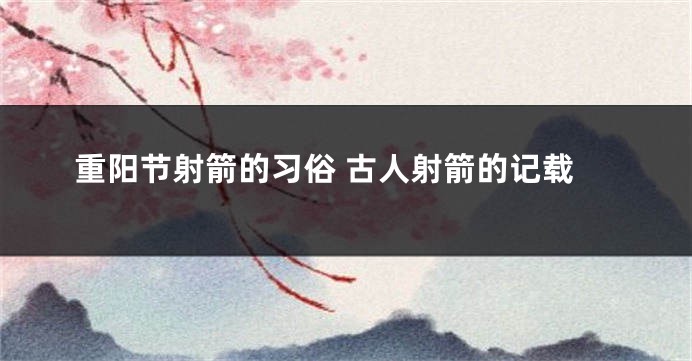 重阳节射箭的习俗 古人射箭的记载