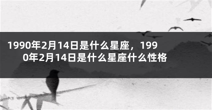 1990年2月14日是什么星座，1990年2月14日是什么星座什么性格