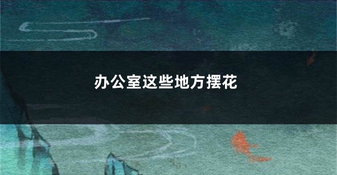 办公室这些地方摆花