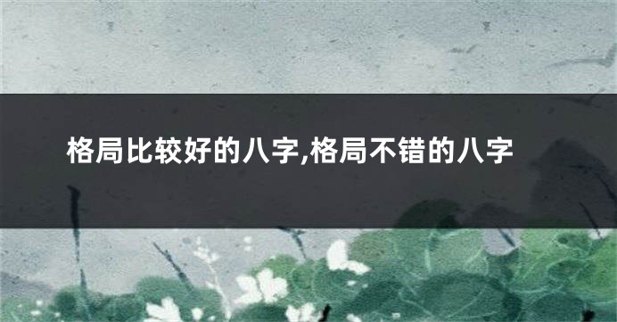 格局比较好的八字,格局不错的八字