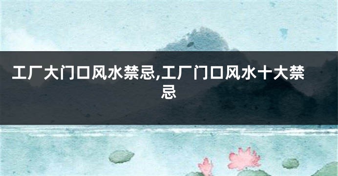 工厂大门口风水禁忌,工厂门口风水十大禁忌