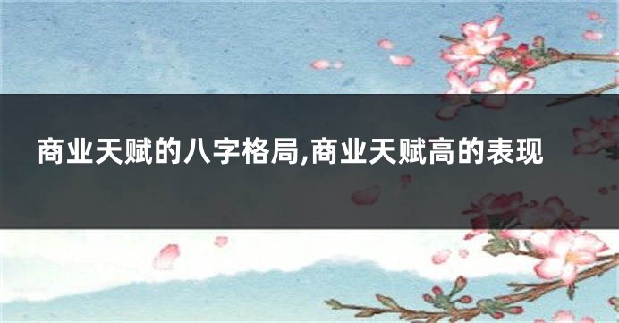 商业天赋的八字格局,商业天赋高的表现