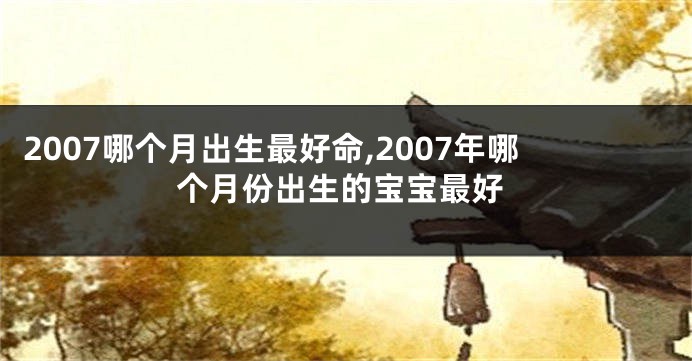 2007哪个月出生最好命,2007年哪个月份出生的宝宝最好