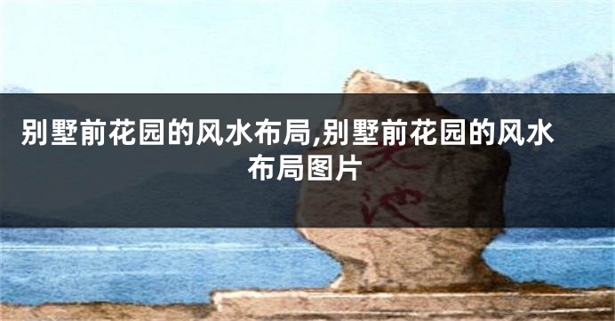 别墅前花园的风水布局,别墅前花园的风水布局图片
