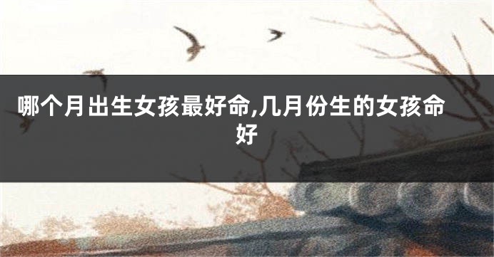 哪个月出生女孩最好命,几月份生的女孩命好