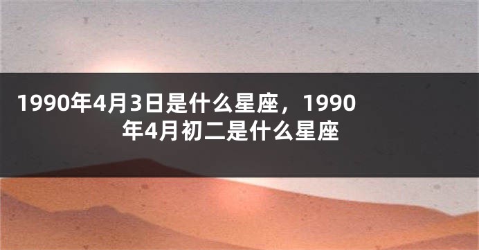 1990年4月3日是什么星座，1990年4月初二是什么星座