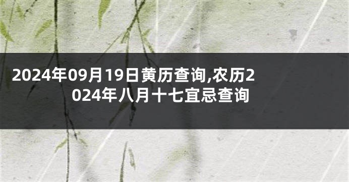 2024年09月19日黄历查询,农历2024年八月十七宜忌查询