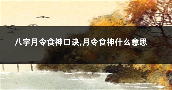 八字月令食神口诀,月令食神什么意思