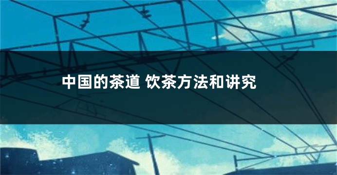 中国的茶道 饮茶方法和讲究