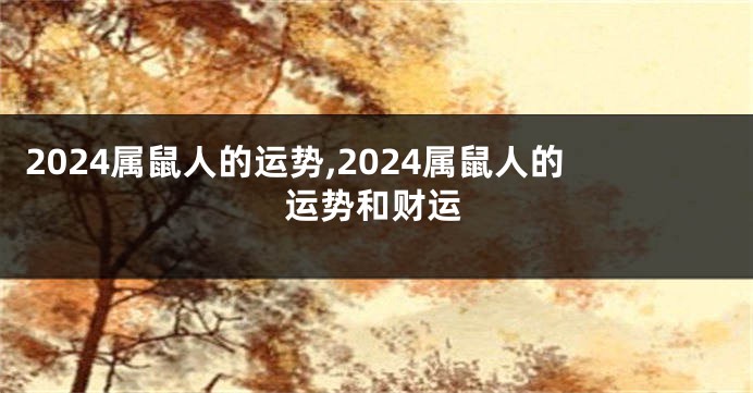 2024属鼠人的运势,2024属鼠人的运势和财运
