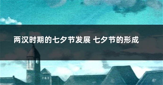 两汉时期的七夕节发展 七夕节的形成