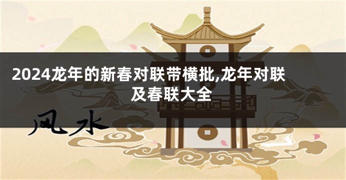 2024龙年的新春对联带横批,龙年对联及春联大全