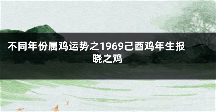 不同年份属鸡运势之1969己酉鸡年生报晓之鸡
