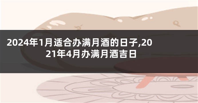 2024年1月适合办满月酒的日子,2021年4月办满月酒吉日