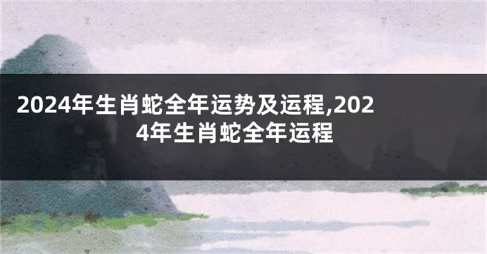 2024年生肖蛇全年运势及运程,2024年生肖蛇全年运程