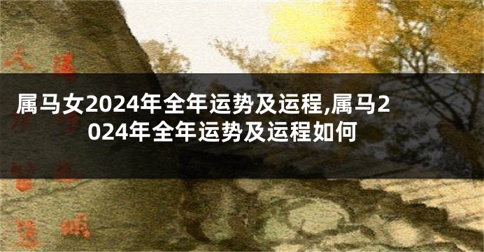 属马女2024年全年运势及运程,属马2024年全年运势及运程如何