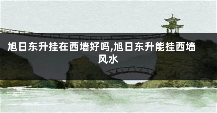 旭日东升挂在西墙好吗,旭日东升能挂西墙风水