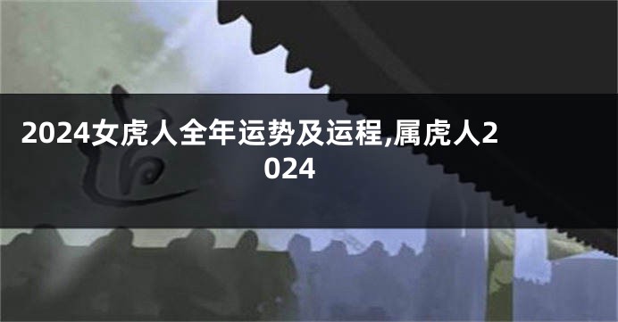 2024女虎人全年运势及运程,属虎人2024