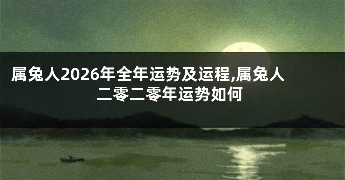 属兔人2026年全年运势及运程,属兔人二零二零年运势如何