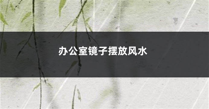 办公室镜子摆放风水