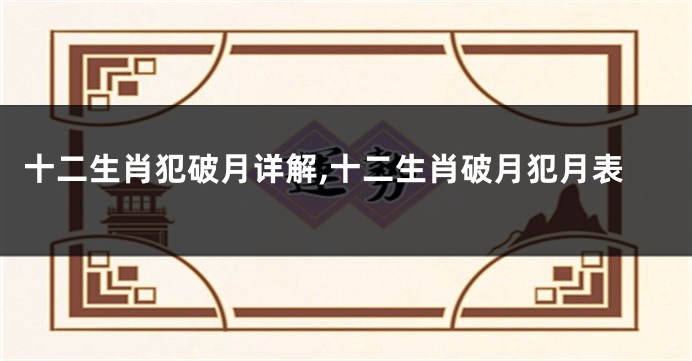 十二生肖犯破月详解,十二生肖破月犯月表