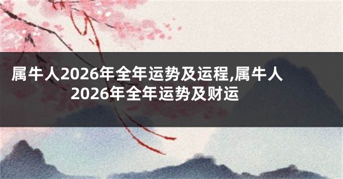 属牛人2026年全年运势及运程,属牛人2026年全年运势及财运