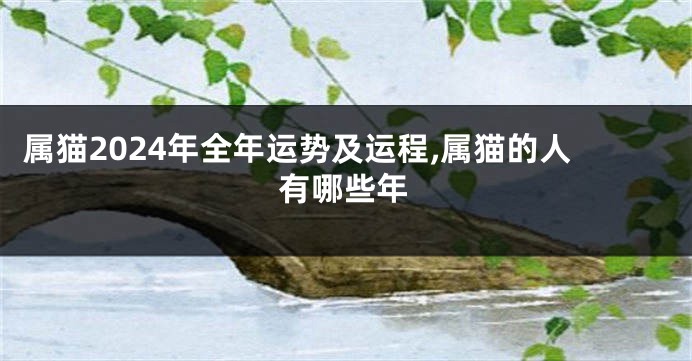 属猫2024年全年运势及运程,属猫的人有哪些年