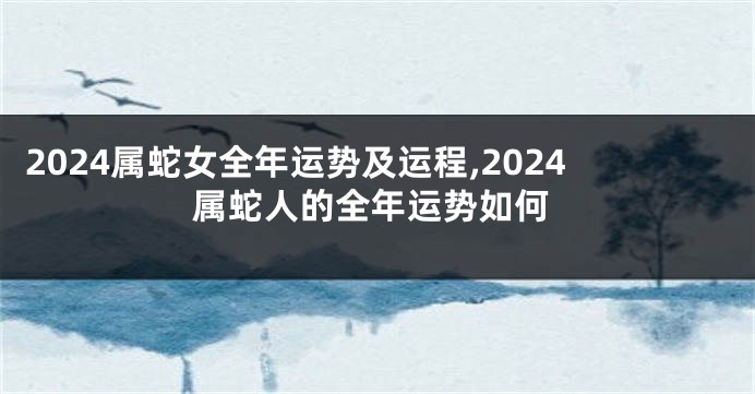 2024属蛇女全年运势及运程,2024属蛇人的全年运势如何