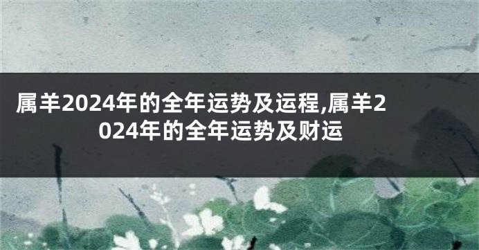属羊2024年的全年运势及运程,属羊2024年的全年运势及财运