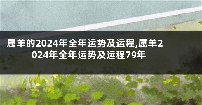 属羊的2024年全年运势及运程,属羊2024年全年运势及运程79年