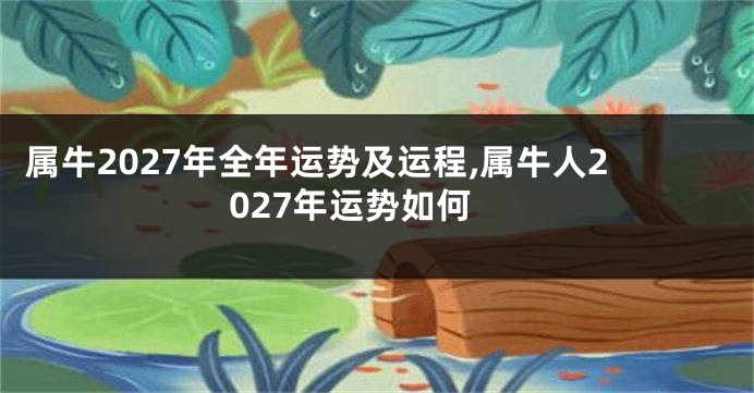 属牛2027年全年运势及运程,属牛人2027年运势如何