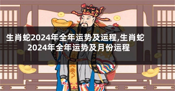 生肖蛇2024年全年运势及运程,生肖蛇2024年全年运势及月份运程