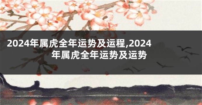 2024年属虎全年运势及运程,2024年属虎全年运势及运势