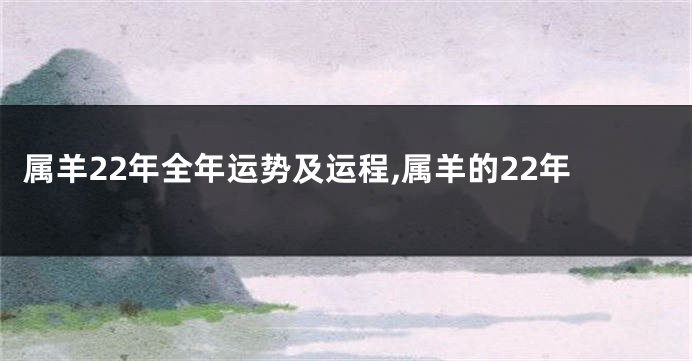 属羊22年全年运势及运程,属羊的22年