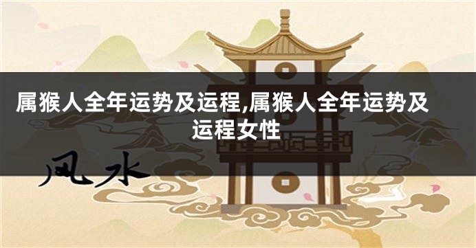 属猴人全年运势及运程,属猴人全年运势及运程女性