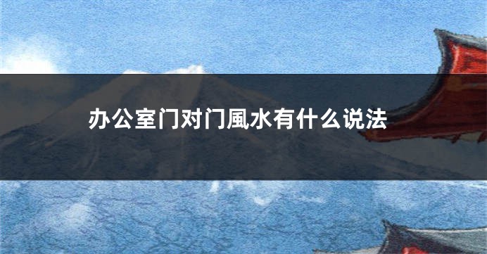 办公室门对门風水有什么说法