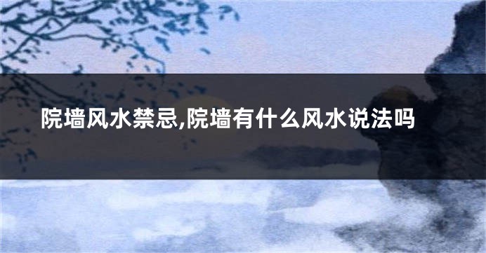 院墙风水禁忌,院墙有什么风水说法吗