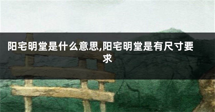 阳宅明堂是什么意思,阳宅明堂是有尺寸要求