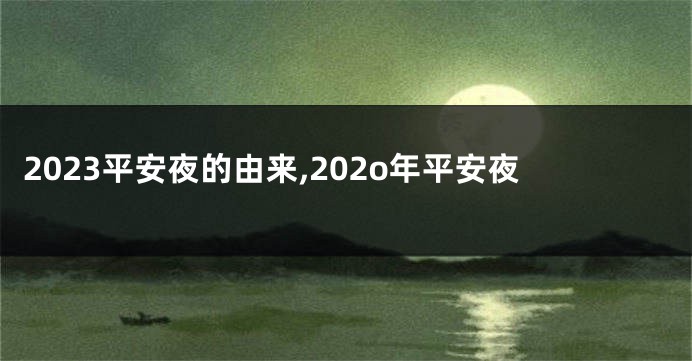 2023平安夜的由来,202o年平安夜