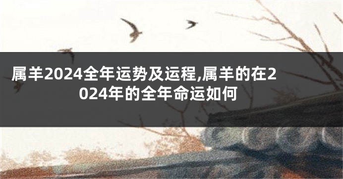 属羊2024全年运势及运程,属羊的在2024年的全年命运如何