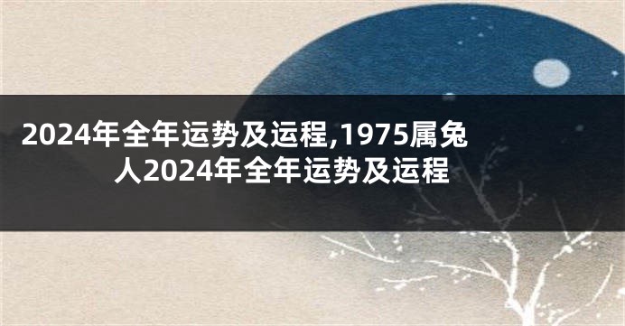 2024年全年运势及运程,1975属兔人2024年全年运势及运程