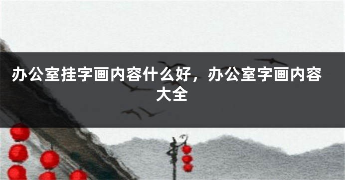 办公室挂字画内容什么好，办公室字画内容大全
