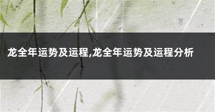 龙全年运势及运程,龙全年运势及运程分析