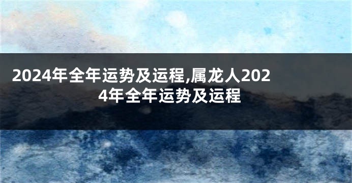 2024年全年运势及运程,属龙人2024年全年运势及运程