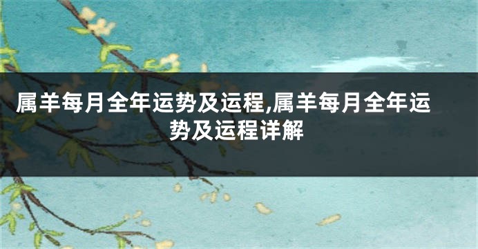属羊每月全年运势及运程,属羊每月全年运势及运程详解
