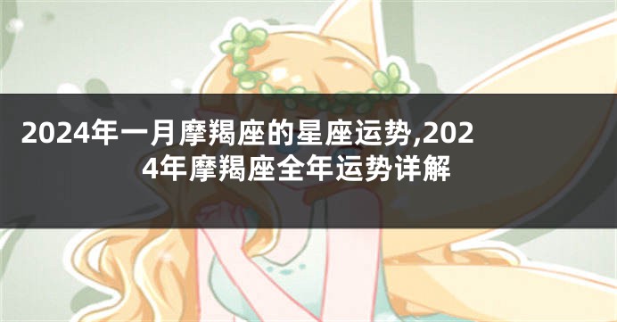 2024年一月摩羯座的星座运势,2024年摩羯座全年运势详解
